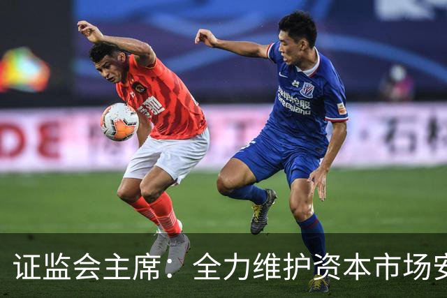 证监会主席：全力维护资本市场安全稳定 近期将推出四项举措
