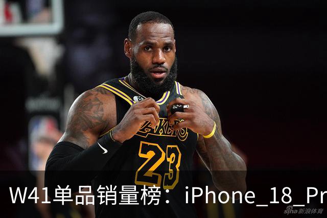 W41单品销量榜：iPhone 18 Pro Max太让人嫉妒